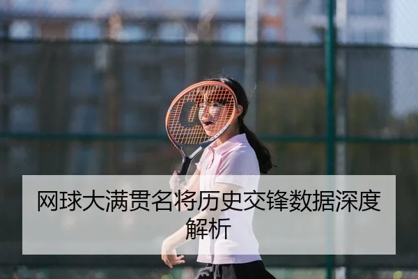 网球大满贯名将历史交锋数据深度解析